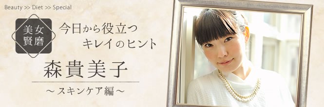【美女賢磨】今日から役立つキレイのヒント「森 貴美子〜Vol.1 スキンケア編」